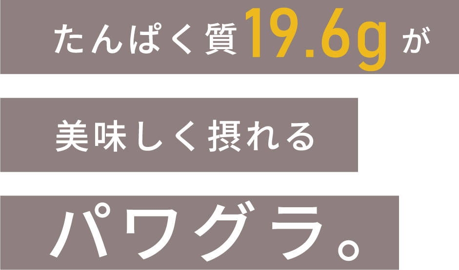 たんぱく質19.6gが美味しく摂れるパワグラ。
