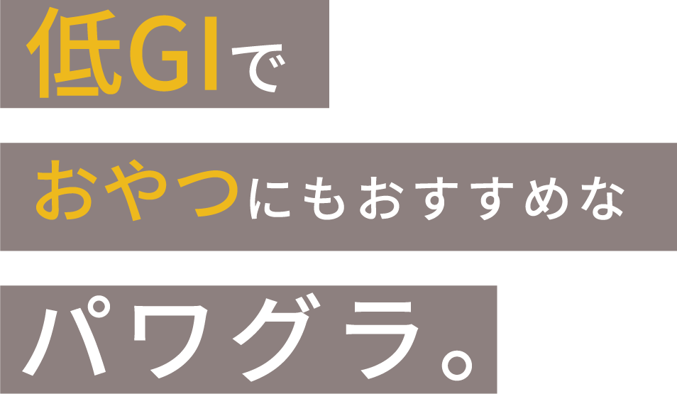 低GIでおやつにもおすすめなパワグラ。